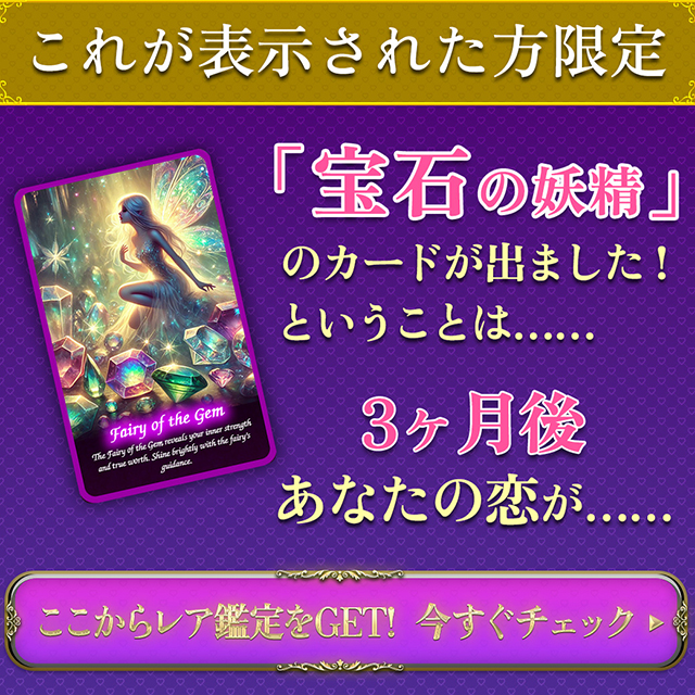 これが表示された方限定 「宝石の妖精」のカードが出ました！ ということは…… 3ヶ月後あなたの恋が…… ここからレア鑑定をGET！ 今すぐチェック